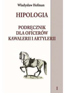 Hofman Władysław - Hipologia Podręcznik dla oficerów kawalerii i artylerii Tom 1