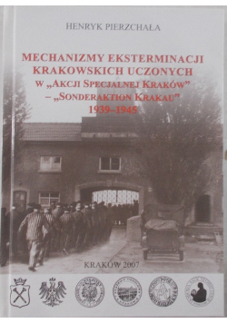 Mechanizmy eksterminacji krakowskich uczonych w Akcji Specjalnej Kraków Sonderaktion Krakau1939 - 1945