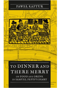 To Dinner and There Merry. On Food and Drink in Samuel Pepys’s Diary