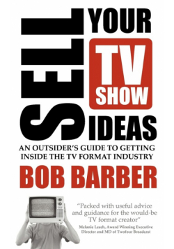 Sell Your TV Show Ideas - An Outsider's Guide to Getting Inside the TV Format Industry
