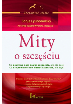 Mity o szczęściu Co powinno nam dawać szczęście, ale nie daje Co nie powinno nam dawać szczęścia, ale daje