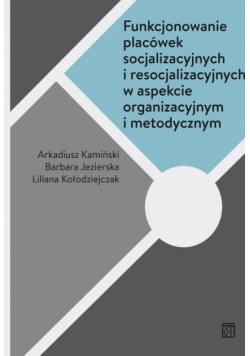 Funkcjonowanie placówek socjalizacyjnych i resocjalizacyjnych w aspekcie organizacyjnym i metodycznym