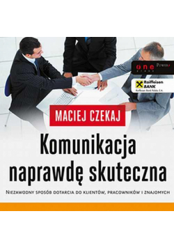 Komunikacja naprawdę skuteczna. Niezawodny sposób dotarcia do klientów, pracowników i znajomych