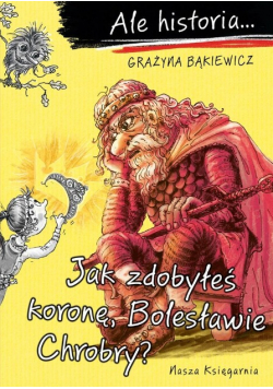 Ale historia Jak zdobyłeś koronę Bolesławie Chrobry