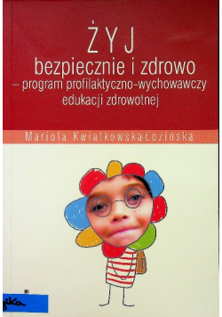 Żyj bezpiecznie i zdrowo Program profilaktyczno wychowawczy edukacji zdrowotnej