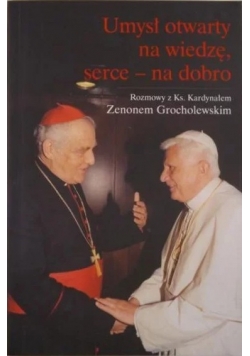 Umysł otwarty na wiedzę serce  na dobro. Rozmowy z Ks. Kardynałem Zenonem Grocholewskim