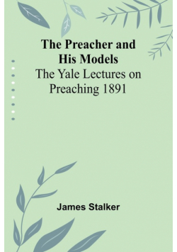 The Preacher and His Models; The Yale Lectures on Preaching 1891
