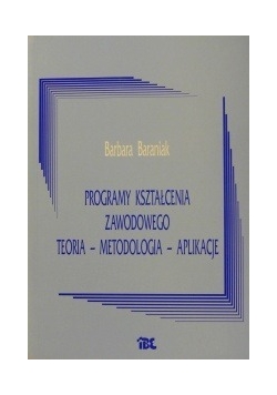 Programy kształcenia zawodowego. Teoria - metodologia - aplikacje