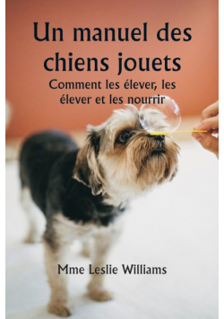 Un manuel des chiens jouets  Comment les élever, les élever et les nourrir