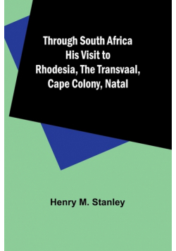 Through South Africa His Visit to Rhodesia, the Transvaal, Cape Colony, Natal