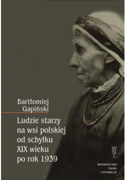Ludzie starzy na wsi polskiej od schyłku XIX wieku po rok 1939