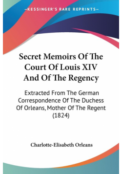 Secret Memoirs Of The Court Of Louis XIV And Of The Regency