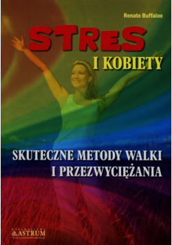 Stres i kobiety Skuteczne metody walki i przezwyciężania