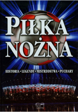 Piłka nożna Historia, legendy, mistrzostwa, puchary