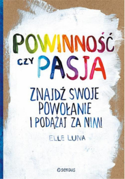 Powinność czy pasja Znajdź swoje powołanie i podążaj za nim!