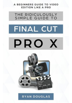 The Ridiculously Simple Guide to Final Cut Pro X