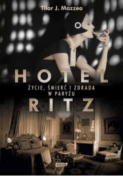 Mazzeo Tilar J. - Hotel Ritz Życie śmierć i zdrada w Paryżu