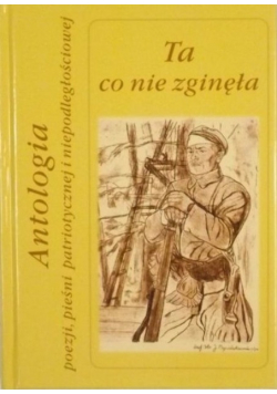 Ta co nie zginęła Antologia poezji patriotycznej i niepodległościowej