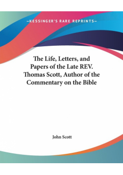 The Life, Letters, and Papers of the Late REV. Thomas Scott, Author of the Commentary on the Bible