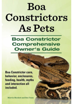 Boa Constrictors as Pets. Boa Constrictor Comprehensive Owner's Guide. Boa Constrictor Care, Behavior, Enclosures, Feeding, Health, Myths and Interact