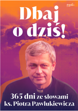 Dbaj o dziś!. 365 dni ze słowami ks. Piotra Pawlukiewicza
