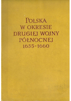 Polska w okresie Drugiej Wojny Północnej 1655 - 1660 Tom I