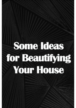 Some Ideas for Beautifying Your House