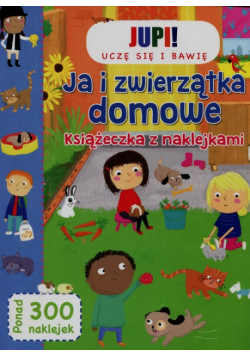 Jupi! Uczę się i bawię Ja i zwierzątka domowe Książeczka z naklejkami