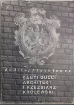 Santi Gucci architekt i rzeźbiarz królewski XVI wieku