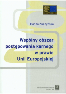 Kuczyńska Hanna - Wspólny obszar postępowania karnego w prawie Unii Europejskiej