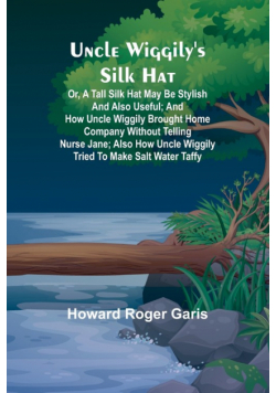 Uncle Wiggily's silk hat; Or, A tall silk hat may be stylish and also useful; and How Uncle Wiggily brought home company without telling Nurse Jane; also How Uncle Wiggily tried to make salt water taffy