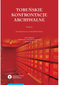 Toruńskie konfrontacje archiwalne, t. 6: Pogranicza archiwistyki