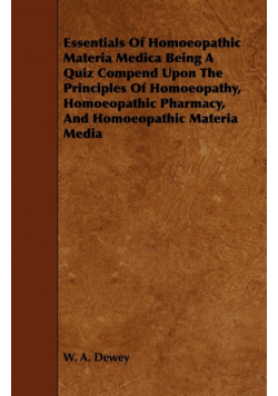 Essentials of Homoeopathic Materia Medica Being a Quiz Compend Upon the Principles of Homoeopathy, Homoeopathic Pharmacy, and Homoeopathic Materia Med