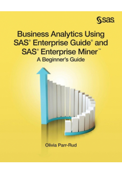 Business Analytics Using SAS Enterprise Guide and SAS Enterprise Miner