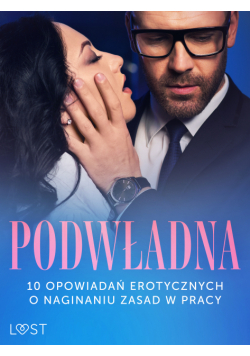 Podwładna: 10 opowiadań erotycznych o naginaniu zasad w pracy