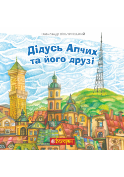 Дідусь Апчих та його друзі. казкові повісті