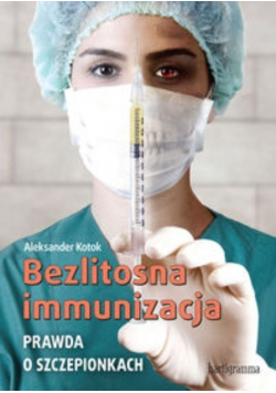 Bezlitosna immunizacja Prawda o szczepionkach