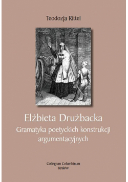 Elżbieta Drużbacka. Gramatyka poetyckich konstrukcji argumentacyjnych