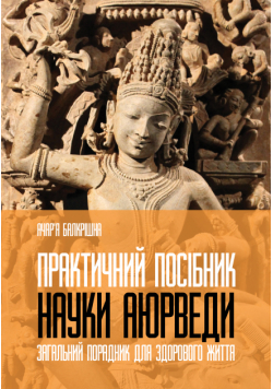 Практичний посібник науки Аюрведи. Загальний порадник для здорового життя