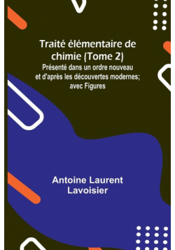 Traité élémentaire de chimie (Tome 2); Présenté dans un ordre nouveau et d'après les découvertes modernes; avec Figures