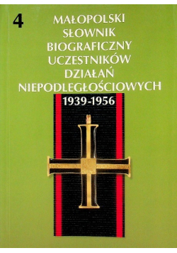 Małopolski słownik biograficzny uczestników działań niepodległościowych 1939 - 1956 Tom 4
