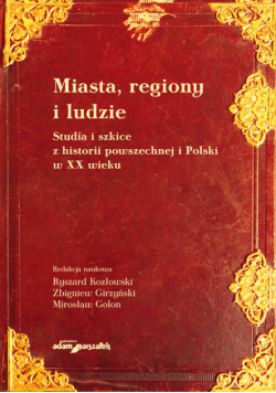 Miasta, regiony i ludzie. Studia i szkice z historii powszechnej i Polski w XX wieku