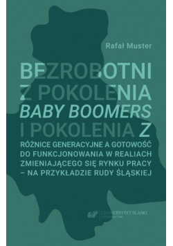 Bezrobotni z pokolenia Baby Boomers i pokolenia Z. Różnice generacyjne a gotowość do funkcjonowania w realiach zmieniającego się rynku pracy – na przykładzie Rudy Śląskiej
