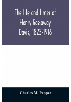 The life and times of Henry Gassaway Davis, 1823-1916