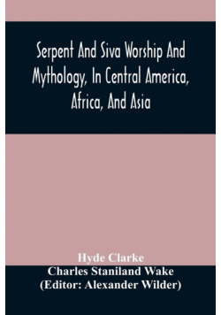 Serpent And Siva Worship And Mythology, In Central America, Africa, And Asia. And The Origin Of Serpent Worship. Two Treatises