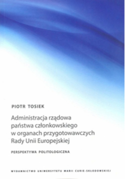Tosiek Piotr - Administracja rządowa państwa członkowskiego w organach przygotowawczych Rady Unii Europejskiej