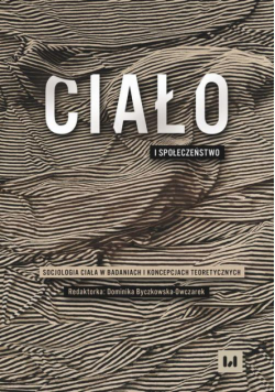 Ciało i społeczeństwo. Socjologia ciała w badaniach i koncepcjach teoretycznych