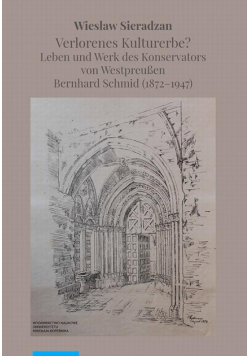Verlorenes Kulturerbe? Leben und Werk des Konservators von Westpreußen Bernhard Schmid (1872–1947)