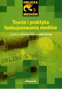 Marszałek-Kawa Joanna - Teoria i praktyka funkcjonowania mediów