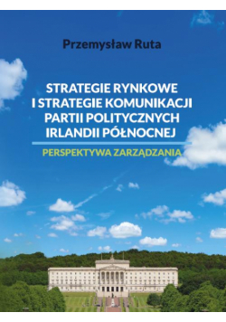 Strategie rynkowe i strategie komunikacji partii politycznych Irlandii Północnej. Perspektywa zarządzania